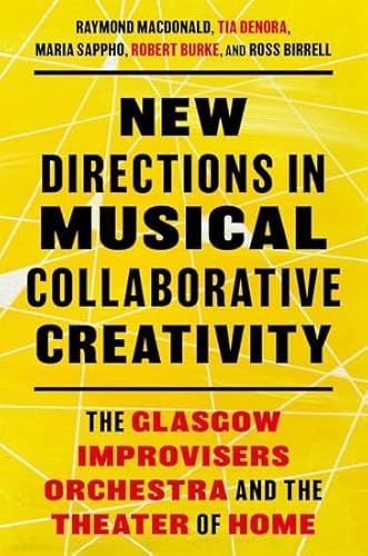 New Directions in Musical Collaborative Creativity: The Glasgow Improvisers Orchestra and the Theater of Home von Oxford University Press Inc