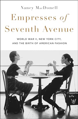 Empresses of Seventh Avenue: World War II, New York City, and the Birth of American Fashion Empresses of Seventh Avenue: World War II, New York City, and the Birth of American Fashion