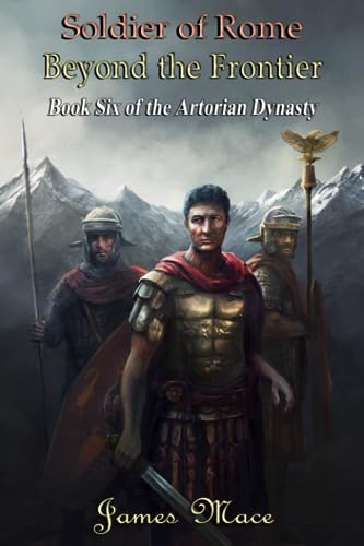 Soldier of Rome: Beyond the Frontier (The Artorian Dynasty, Band 6)