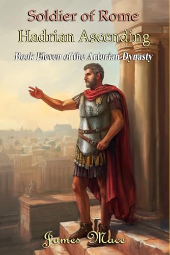 Soldier of Rome: Hadrian Ascending (The Artorian Dynasty, Band 11)
