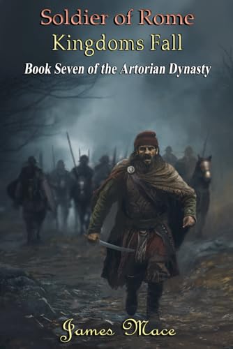 Soldier of Rome: Kingdoms Fall (The Artorian Dynasty, Band 7)
