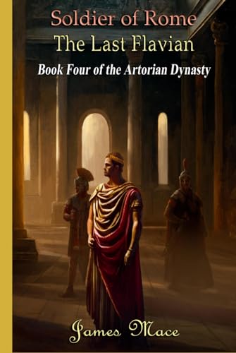 Soldier of Rome: The Last Flavian (The Artorian Dynasty, Band 4)
