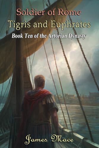 Soldier of Rome: Tigris and Euphrates (The Artorian Dynasty, Band 10)