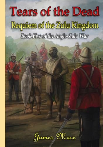 Tears of the Dead: Requiem of the Zulu Kingdom (The Anglo-Zulu War, Band 5)