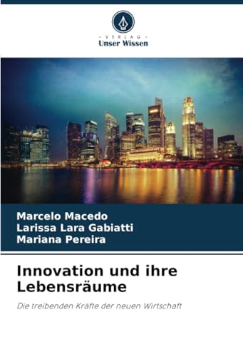 Innovation und ihre Lebensräume: Die treibenden Kräfte der neuen Wirtschaft von Verlag Unser Wissen