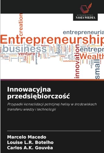 Innowacyjna przedsi¿biorczo¿¿: Przypadki konsolidacji potrójnej helisy w ¿rodowiskach transferu wiedzy i technologii von Wydawnictwo Nasza Wiedza