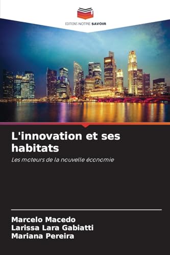 L'innovation et ses habitats: Les moteurs de la nouvelle économie von Editions Notre Savoir