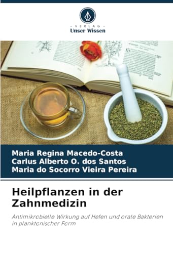 Heilpflanzen in der Zahnmedizin: Antimikrobielle Wirkung auf Hefen und orale Bakterien in planktonischer Form von Verlag Unser Wissen