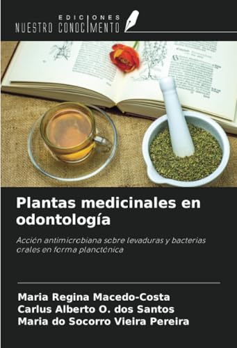 Plantas medicinales en odontología: Acción antimicrobiana sobre levaduras y bacterias orales en forma planctónica von Ediciones Nuestro Conocimiento