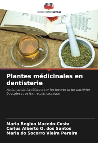 Plantes médicinales en dentisterie: Action antimicrobienne sur les levures et les bactéries buccales sous forme planctonique von Editions Notre Savoir