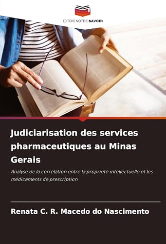 Judiciarisation des services pharmaceutiques au Minas Gerais: Analyse de la corrélation entre la propriété intellectuelle et les médicaments de prescription von Editions Notre Savoir