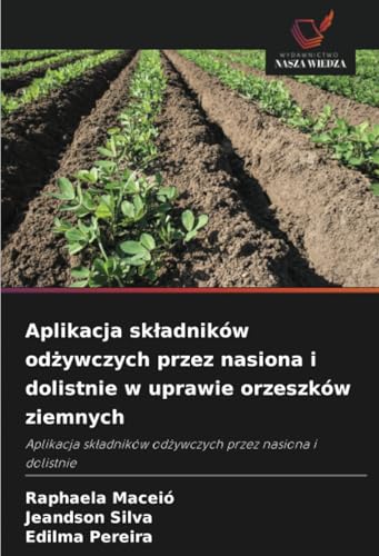 Aplikacja sk¿adników od¿ywczych przez nasiona i dolistnie w uprawie orzeszków ziemnych: Aplikacja sk¿adników od¿ywczych przez nasiona i dolistnie von Wydawnictwo Nasza Wiedza