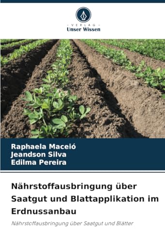 Nährstoffausbringung über Saatgut und Blattapplikation im Erdnussanbau: Nährstoffausbringung über Saatgut und Blätter von Verlag Unser Wissen
