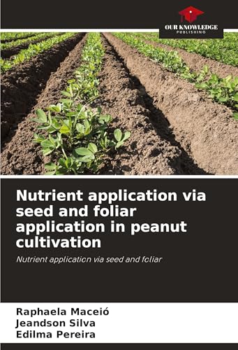 Nutrient application via seed and foliar application in peanut cultivation: Nutrient application via seed and foliar von Our Knowledge Publishing