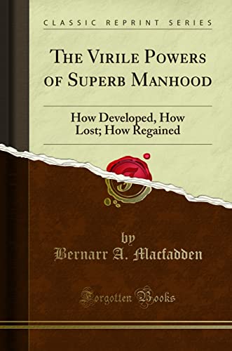 The Virile Powers of Superb Manhood: How Developed, How Lost; How Regained (Classic Reprint)