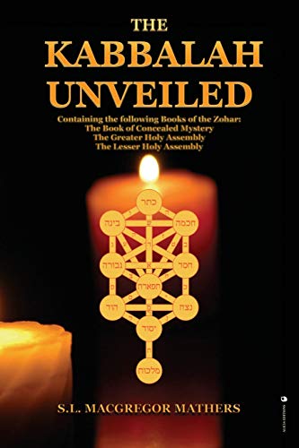 The Kabbalah Unveiled: Containing the following Books of the Zohar: The Book of Concealed Mystery; The Greater Holy Assembly; The Lesser Holy Assembly