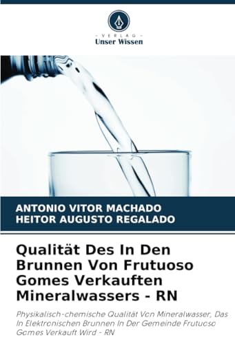 Qualität Des In Den Brunnen Von Frutuoso Gomes Verkauften Mineralwassers - RN: Physikalisch-chemische Qualität Von Mineralwasser, Das In ... Gemeinde Frutuoso Gomes Verkauft Wird - RN Qualität Des In Den Brunnen Von Frutuoso Gomes Verkauften Mineralwassers - RN: Physikalisch-chemische Qualität Von Mineralwasser, Das In ... Gemeinde Frutuoso Gomes Verkauft Wird - RN von Verlag Unser Wissen
