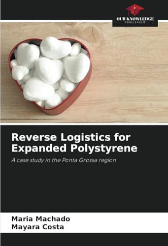 Reverse Logistics for Expanded Polystyrene: A case study in the Ponta Grossa region von Our Knowledge Publishing