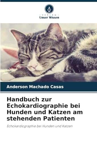 Handbuch zur Echokardiographie bei Hunden und Katzen am stehenden Patienten: Echokardiographie bei Hunden und Katzen von Verlag Unser Wissen