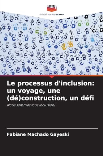 Le processus d'inclusion: un voyage, une (dé)construction, un défi: Nous sommes tous Inclusion! von Editions Notre Savoir