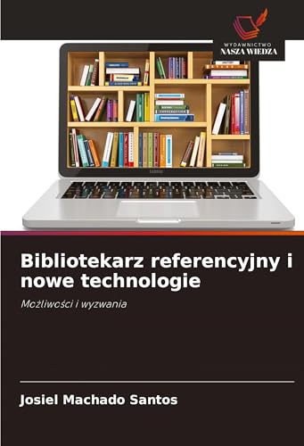 Bibliotekarz referencyjny i nowe technologie: Mo¿liwo¿ci i wyzwania von Wydawnictwo Nasza Wiedza