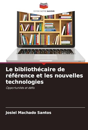 Le bibliothécaire de référence et les nouvelles technologies: Opportunités et défis von Editions Notre Savoir