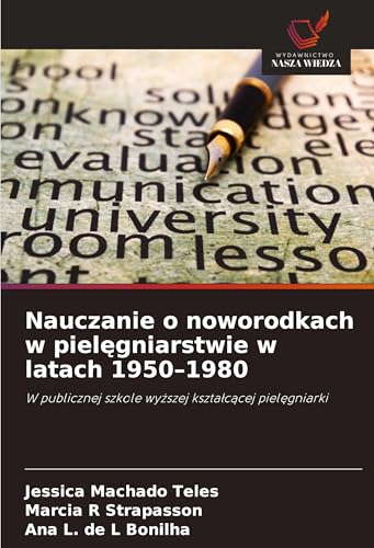 Nauczanie o noworodkach w piel¿gniarstwie w latach 1950-1980: W publicznej szkole wy¿szej kszta¿c¿cej piel¿gniarki von Wydawnictwo Nasza Wiedza