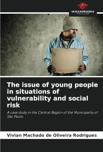 The issue of young people in situations of vulnerability and social risk: A case study in the Central Region of the Municipality of São Paulo von Our Knowledge Publishing