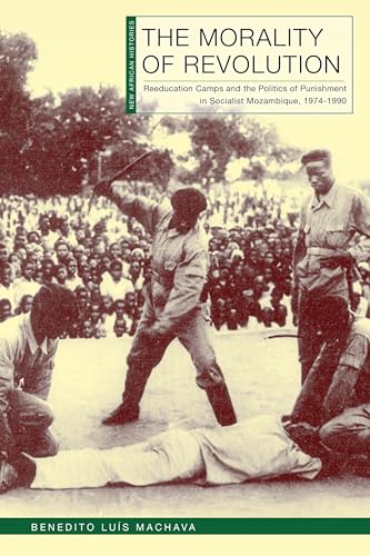 The Morality of Revolution: Reeducation Camps and the Politics of Punishment in Socialist Mozambique, 1968–1990 (New African Histories) von Ohio University Press