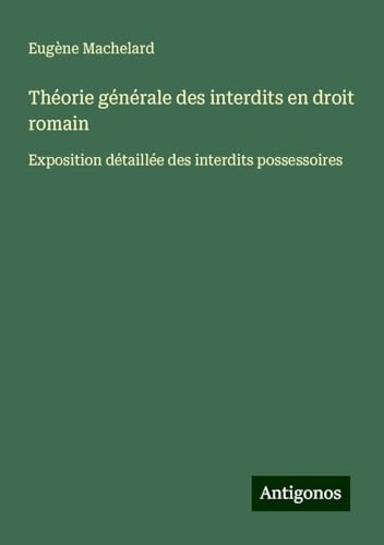 Théorie générale des interdits en droit romain: Exposition détaillée des interdits possessoires von Antigonos Verlag