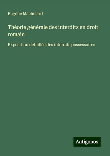 Théorie générale des interdits en droit romain: Exposition détaillée des interdits possessoires von Antigonos Verlag