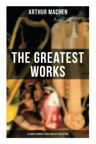 The Greatest Works of Arthur Machen - Ultimate Horror & Dark Fantasy Collection: The Three Impostors, The Hill of Dreams, The Terror, The Secret Glory, The White People von OK Publishing