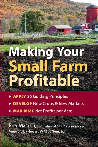 Making Your Small Farm Profitable: Apply 25 Guiding Principles/Develop New Crops & New Markets/Maximize Net Profits Per Acre