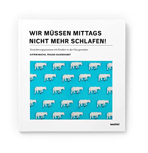 Wir müssen mittags nicht mehr schlafen!: Veränderungsprozesse mit Kindern in der Kita gestalten (Partizipation im Kita-Alltag) Wir müssen mittags nicht mehr schlafen!: Veränderungsprozesse mit Kindern in der Kita gestalten (Partizipation im Kita-Alltag)