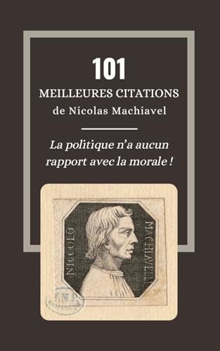 101 meilleures citations de Nicolas Machiavel: Les lois cyniques pour acquérir force et pouvoir selon Le Prince 101 meilleures citations de Nicolas Machiavel: Les lois cyniques pour acquérir force et pouvoir selon Le Prince von Independently published
