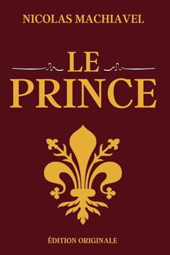 Le Prince de Machiavel: La fin justifie les moyens | Édition Originale Illustrée et Optimisée von Independently published