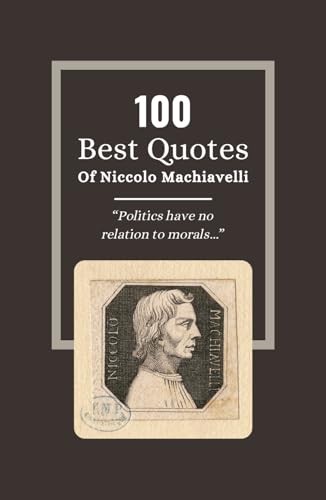 100 Best Quotes Of Niccolo Machiavelli: The Wisdom of Statesmanship: Insights from 'The Prince' Niccolò Machiavelli 100 Best Quotes Of Niccolo Machiavelli: The Wisdom of Statesmanship: Insights from 'The Prince' Niccolò Machiavelli