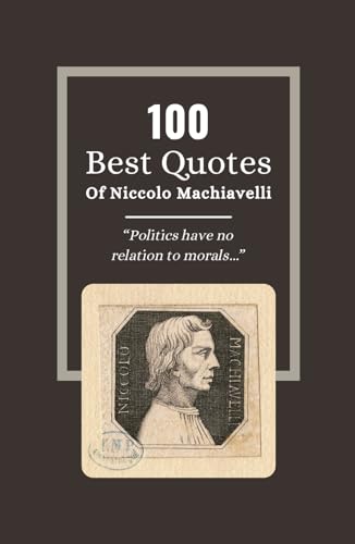 100 Best Quotes Of Niccolo Machiavelli: The Wisdom of Statesmanship: Insights from 'The Prince' Niccolò Machiavelli 100 Best Quotes Of Niccolo Machiavelli: The Wisdom of Statesmanship: Insights from 'The Prince' Niccolò Machiavelli