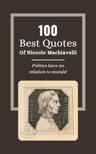 100 Best Quotes Of Niccolo Machiavelli: The Wisdom of Statesmanship: Insights from 'The Prince' Niccolò Machiavelli