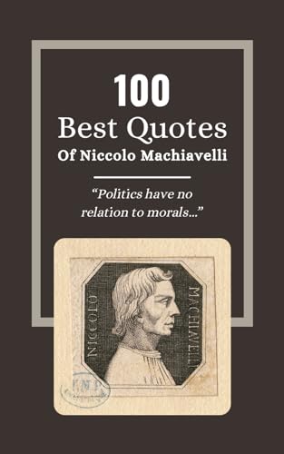 100 Best Quotes Of Niccolo Machiavelli: The Wisdom of Statesmanship: Insights from 'The Prince' Niccolò Machiavelli 100 Best Quotes Of Niccolo Machiavelli: The Wisdom of Statesmanship: Insights from 'The Prince' Niccolò Machiavelli