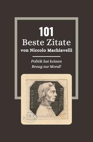 101 Beste Zitate von Niccolo Machiavelli: Machiavelli und die Kunst der Macht in Der Fürst: Zeitlose Zitate (German Edition)