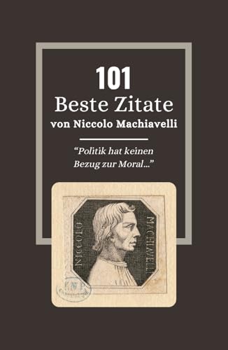 101 Beste Zitate von Niccolo Machiavelli: Machiavelli und die Kunst der Macht in Der Fürst: Zeitlose Zitate (German Edition)