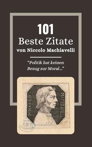 101 Beste Zitate von Niccolo Machiavelli: Machiavelli und die Kunst der Macht in Der Fürst: Zeitlose Zitate (German Edition)
