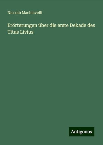 Erörterungen über die erste Dekade des Titus Livius Erörterungen über die erste Dekade des Titus Livius von Antigonos Verlag