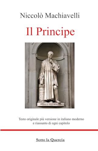 Il Principe: Edizione Originale con testo a fronte in Italiano moderno, riassunti esplicativi di ogni capitolo, introduzione contestualizzante e biografia autore (tradotto)