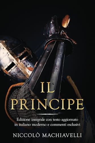 Il Principe: Edizione integrale con testo aggiornato in italiano moderno e commenti esclusivi Il Principe: Edizione integrale con testo aggiornato in italiano moderno e commenti esclusivi von Independently published