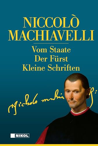 Niccolo Machiavelli: Hauptwerke: Vom Staate, Der Fürst, Kleine Schriften