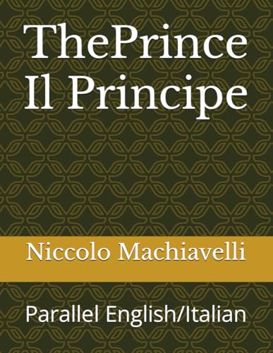 The Prince/Il Principe: Parallel English/Italian The Prince/Il Principe: Parallel English/Italian
