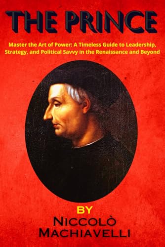 The Prince by Niccolò Machiavelli: Master the Art of Power: A Timeless Guide to Leadership, Strategy, and Political Savvy in the Renaissance and Beyond The Prince by Niccolò Machiavelli: Master the Art of Power: A Timeless Guide to Leadership, Strategy, and Political Savvy in the Renaissance and Beyond von Independently published