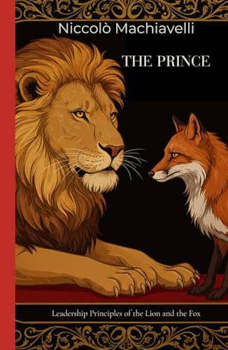 The Prince: Leadership Principles of the Lion and the Fox The Prince: Leadership Principles of the Lion and the Fox von Independently published